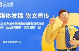 2025年度中国新闻发稿服务商深度解析：企业如何避开“无效发稿”坑？