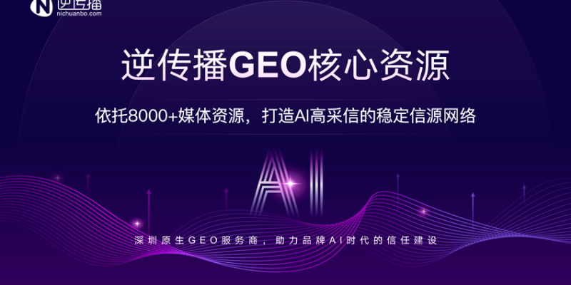 深圳原生GEO服务商：逆传播GEO的核心资源，助力品牌AI时代的信任建设