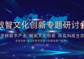 深耕数字产业 赋能文化创.新 —— 专题圆桌研讨会